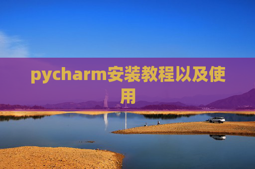 pycharm安装教程以及使用 pycharm安装教程以及使用